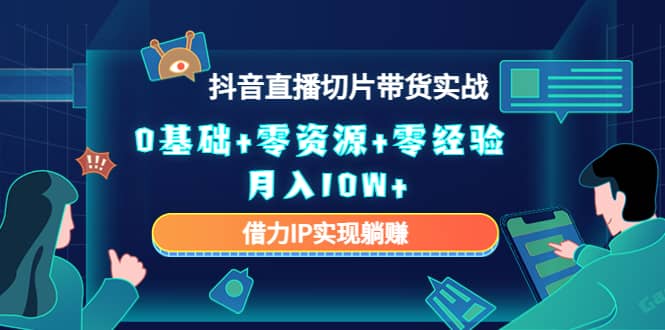 2023抖音直播切片带货实战,0基础+零资源+零经验网创吧-网创项目资源站-副业项目-创业项目-搞钱项目武野创库