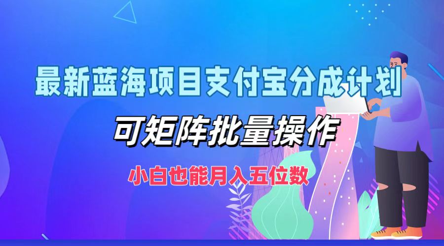 最新蓝海项目支付宝分成计划,小白也能月入五位数,可矩阵批量操作武野创库-网创项目资源站-副业项目-创业项目-搞钱项目武野创库