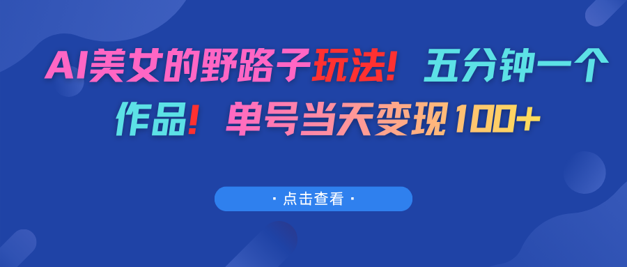 AI美女的野路子玩法！五分钟一个作品！单号当天变现100+网创吧-网创项目资源站-副业项目-创业项目-搞钱项目网创吧
