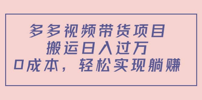 多多视频带货项目(教程+软件)武野创库-网创项目资源站-副业项目-创业项目-搞钱项目武野创库
