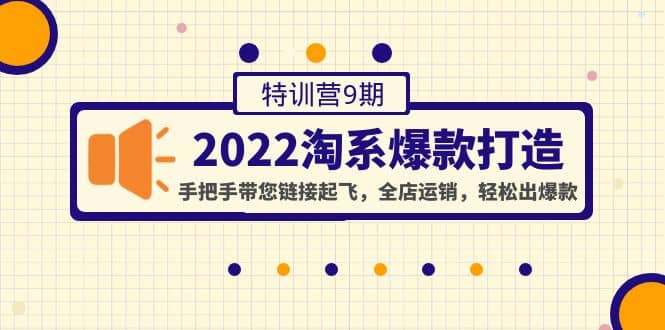 2022淘系爆款打造特训营9期:手把手带您链接起飞,全店运销,轻松出爆款网创吧-网创项目资源站-副业项目-创业项目-搞钱项目武野创库
