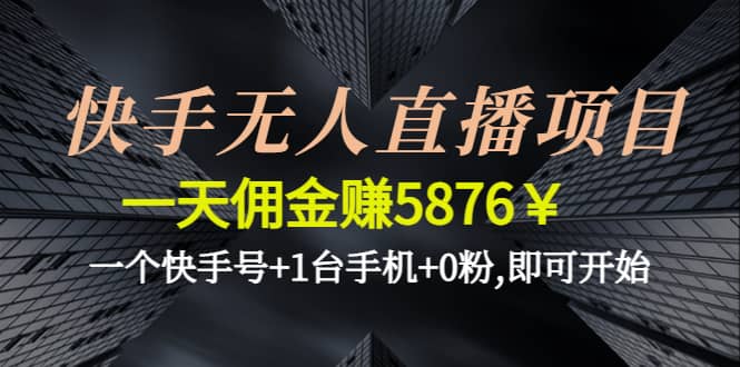 快手无人直播项目,一个快手号+1台手机+0粉,即可开始武野创库-网创项目资源站-副业项目-创业项目-搞钱项目武野创库