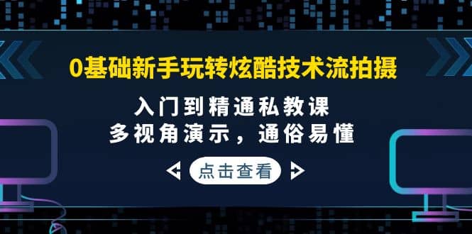 0基础新手玩转炫酷技术流拍摄：入门到精通私教课，多视角演示，通俗易懂网创吧-网创项目资源站-副业项目-创业项目-搞钱项目武野创库