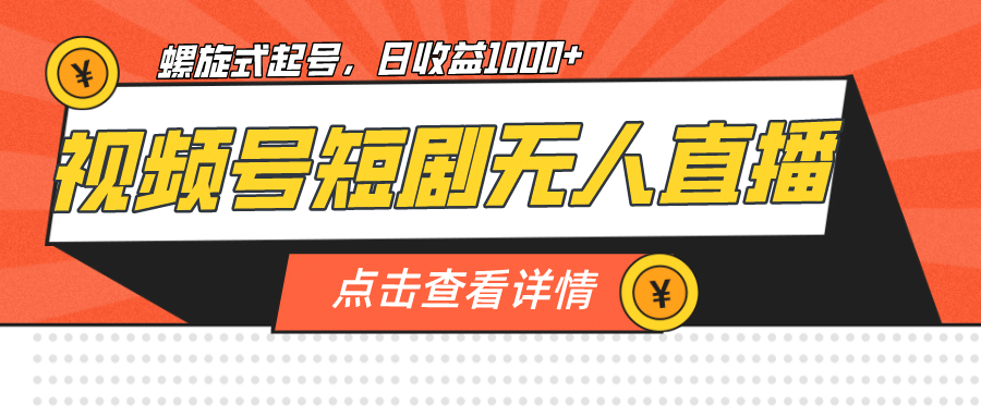 视频号短剧无人直播，螺旋起号，单号日收益1000+武野创库-网创项目资源站-副业项目-创业项目-搞钱项目武野创库