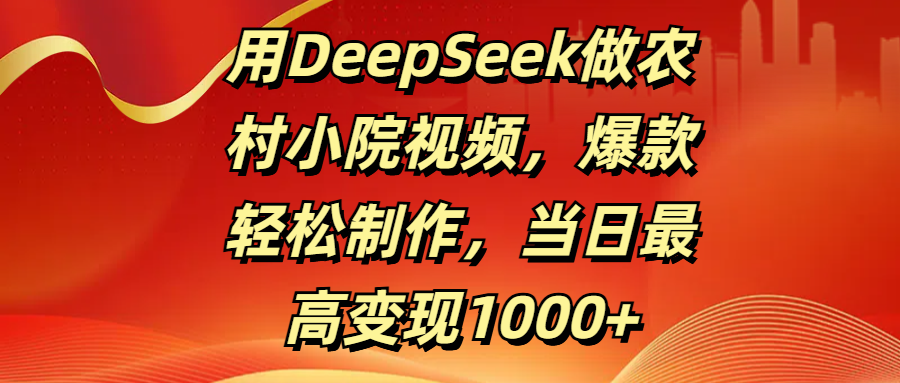 用DeepSeek做农村小院视频,爆款轻松制作,当日最高变现1000+武野创库-网创项目资源站-副业项目-创业项目-搞钱项目武野创库
