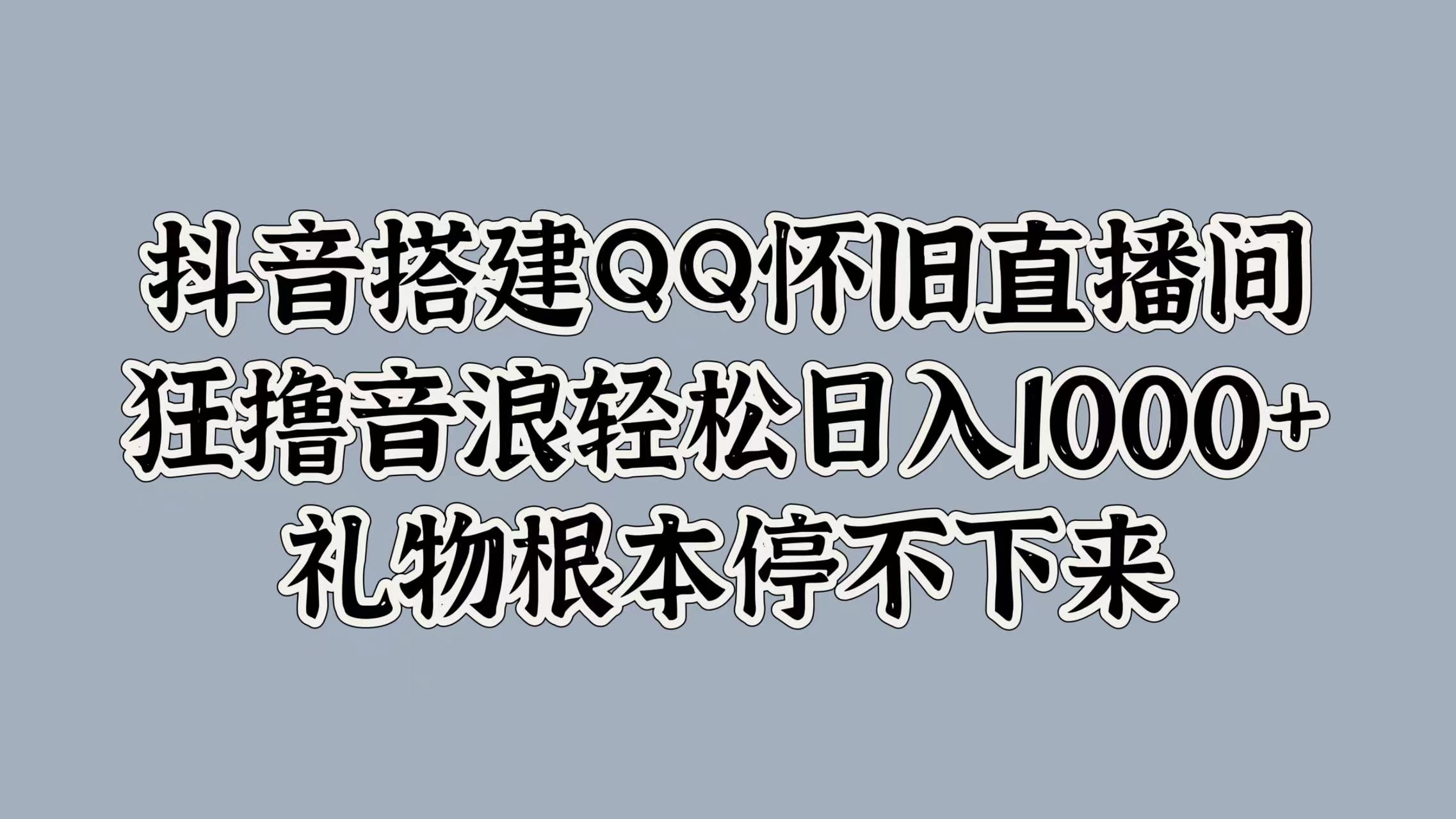 抖音搭建QQ怀旧直播间，狂撸音浪轻松日入1000+礼物根本停不下来武野创库-网创项目资源站-副业项目-创业项目-搞钱项目武野创库