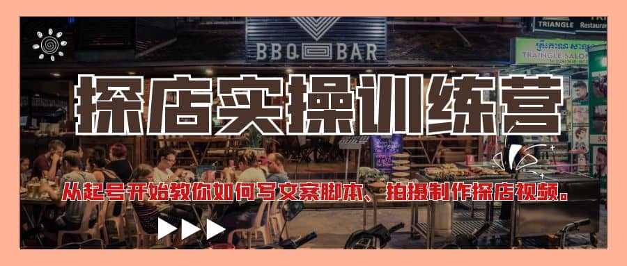 探店实操训练营:从起号开始教你如何写文案、拍摄制作探店视频网创吧-网创项目资源站-副业项目-创业项目-搞钱项目武野创库