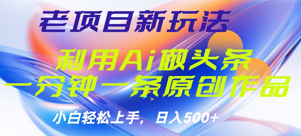 老项目新玩法,利用AI做头条掘金,1分钟一篇原创文章网创吧-网创项目资源站-副业项目-创业项目-搞钱项目武野创库