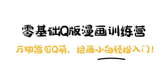 零基础Q版漫画训练营:万物皆可Q萌,绘画小白轻松入门网创吧-网创项目资源站-副业项目-创业项目-搞钱项目网创吧