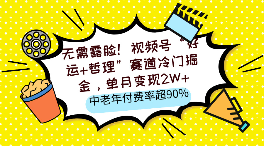 无需露脸！视频号“好运+哲理”赛道冷门掘金，单月变现2W+，中老年付费率超90%网创吧-网创项目资源站-副业项目-创业项目-搞钱项目网创吧