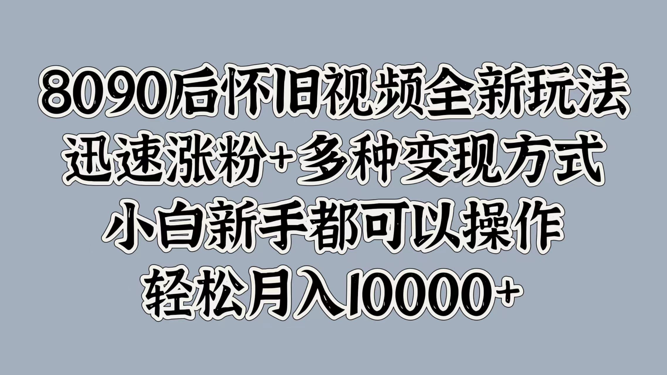 8090后怀旧视频全新玩法,迅速涨粉+多种变现方式,小白新手都可以操作,轻松月入10000+网创吧-网创项目资源站-副业项目-创业项目-搞钱项目网创吧