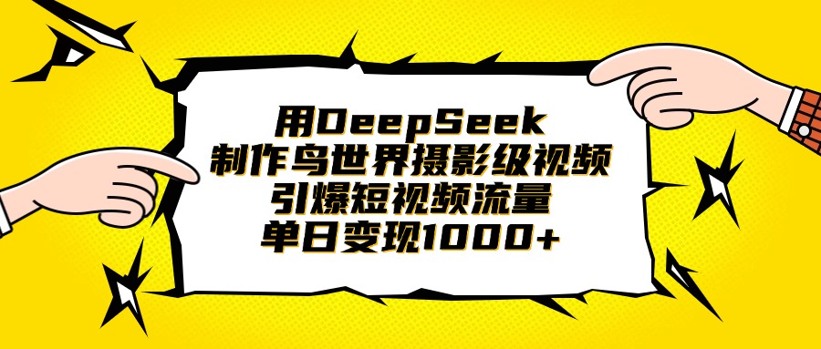 用DeepSeek制作鸟世界摄影级视频，引爆短视频流量，单日变现1000+武野创库-网创项目资源站-副业项目-创业项目-搞钱项目武野创库