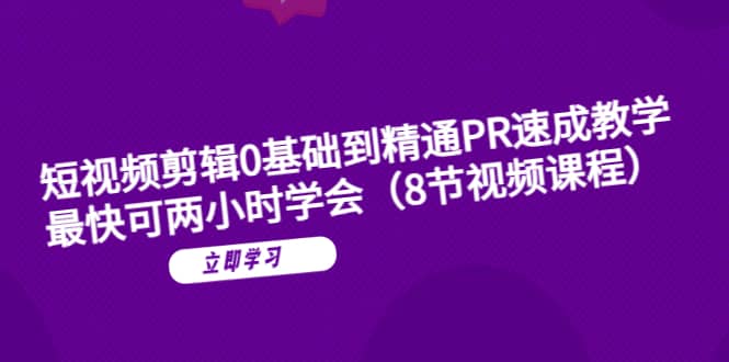 短视频剪辑0基础到精通PR速成教学:最快可两小时学会(8节视频课程)网创吧-网创项目资源站-副业项目-创业项目-搞钱项目网创吧