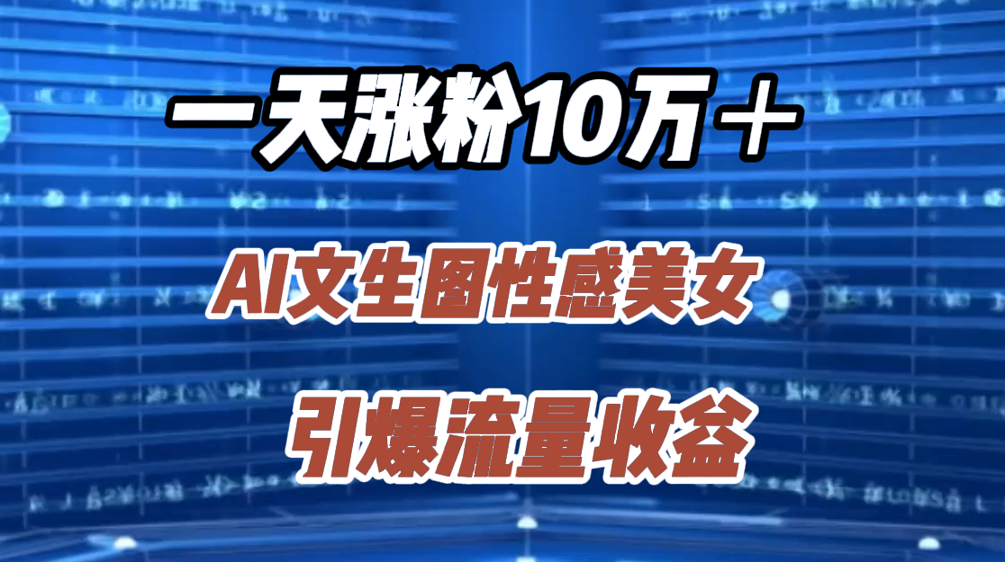 一天涨粉10万+,AI文生图性感美女,引爆流量收益武野创库-网创项目资源站-副业项目-创业项目-搞钱项目武野创库