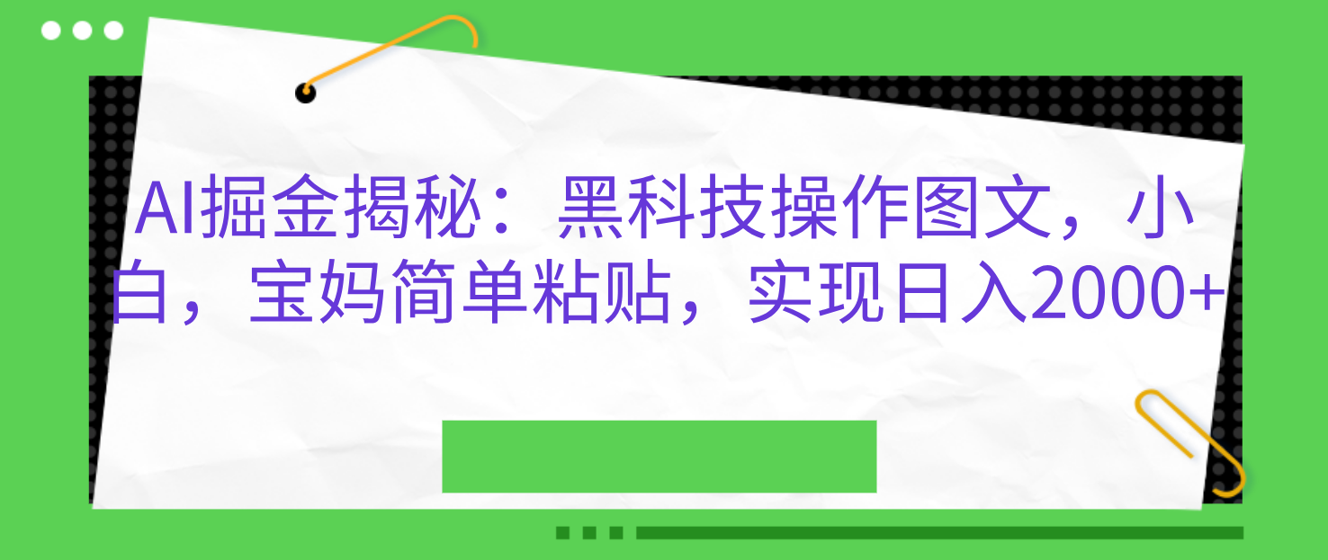 AI掘金揭秘:黑科技操作图文,小白,宝妈简单粘贴,实现日入2000+武野创库-网创项目资源站-副业项目-创业项目-搞钱项目武野创库