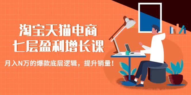 淘宝天猫电商七层盈利增长课:月入N万的爆款底层逻辑,提升销量武野创库-网创项目资源站-副业项目-创业项目-搞钱项目武野创库