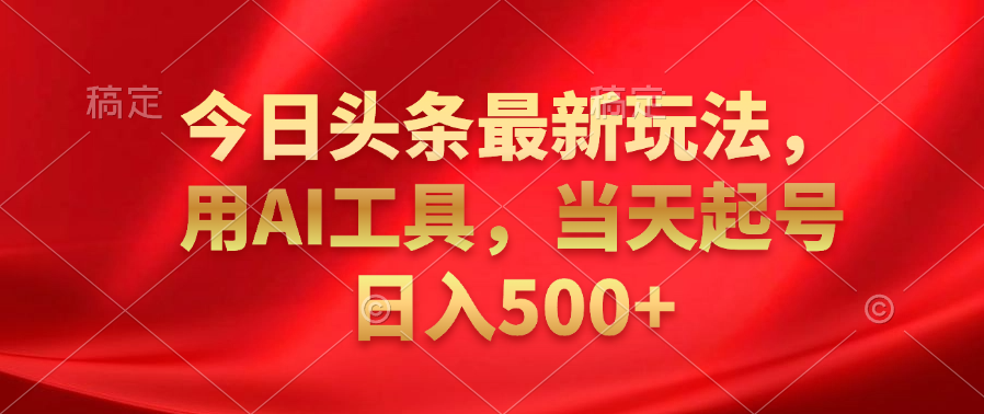 今日头条最新玩法,利用AI工具,当天起号日入500+网创吧-网创项目资源站-副业项目-创业项目-搞钱项目网创吧