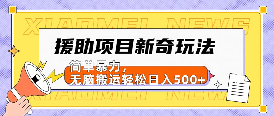 援助项目新奇玩法,简单暴力,无脑搬运轻松日入500+【日入500很简单】网创吧-网创项目资源站-副业项目-创业项目-搞钱项目武野创库