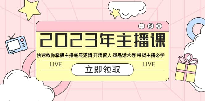 2023年主播课 快速教你掌握主播底层逻辑 开场留人 塑品话术等 带货主播必学武野创库-网创项目资源站-副业项目-创业项目-搞钱项目武野创库