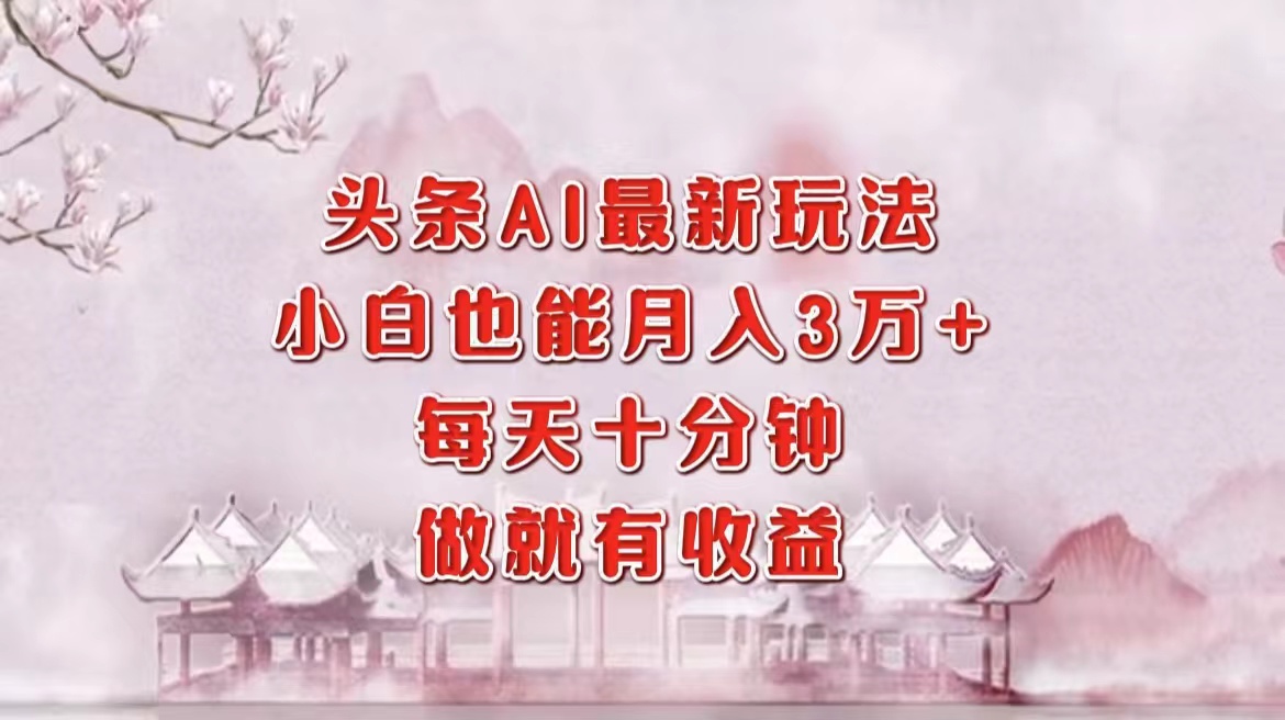 头条AI最新玩法,小白轻松月入三万+,每天十分钟,做就有收益网创吧-网创项目资源站-副业项目-创业项目-搞钱项目网创吧