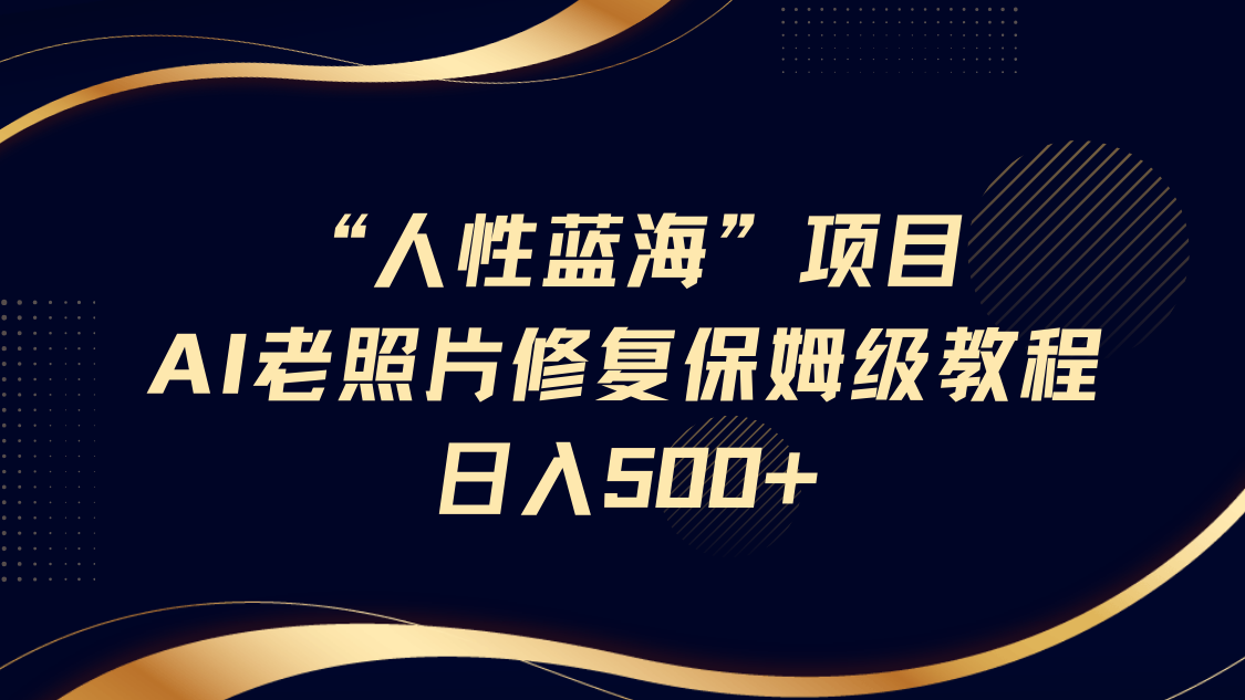 “人性蓝海”AI老照片修复项目保姆级教程,长期复购,轻松日入500+网创吧-网创项目资源站-副业项目-创业项目-搞钱项目网创吧