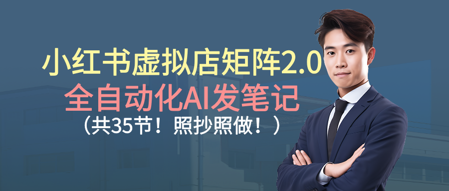 小红书虚拟店矩阵2.0,全自动化AI发笔记(共35节,照抄照做)网创吧-网创项目资源站-副业项目-创业项目-搞钱项目网创吧