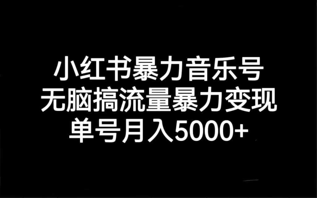 小红书暴力音乐号，无脑搞流量暴力变现，单号月入5000+武野创库-网创项目资源站-副业项目-创业项目-搞钱项目武野创库