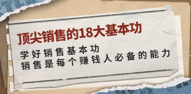 顶尖销售的18大基本功:学好销售基本功 销售是每个赚钱人必备的能力网创吧-网创项目资源站-副业项目-创业项目-搞钱项目网创吧