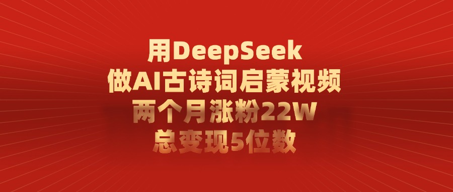利用DeepSeek做AI古诗词启蒙视频,两个月直接涨粉22W,总变现5位数网创吧-网创项目资源站-副业项目-创业项目-搞钱项目网创吧