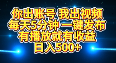 你出账号我出视频，每天5分钟，一键发布，有播放就有收益，日入500+网创吧-网创项目资源站-副业项目-创业项目-搞钱项目武野创库