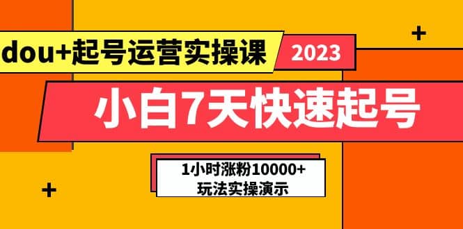 小白7天快速起号：dou+起号运营实操课，实战1小时涨粉10000+玩法演示武野创库-网创项目资源站-副业项目-创业项目-搞钱项目武野创库