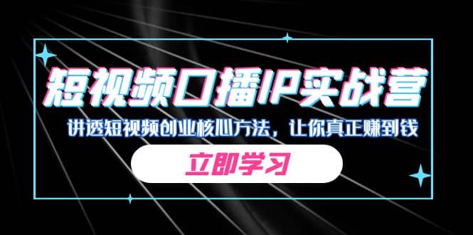 某收费培训：短视频口播IP实战营，讲透短视频创业核心方法，让你真正赚到钱武野创库-网创项目资源站-副业项目-创业项目-搞钱项目武野创库