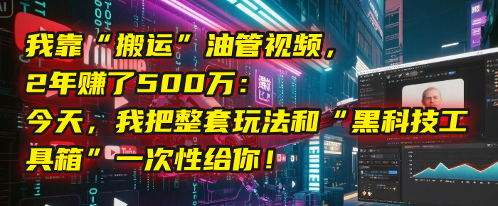 我靠“搬运”油管视频,2年赚了500万:今天,我把整套玩法和“黑科技工具箱”一次性给你!网创吧-网创项目资源站-副业项目-创业项目-搞钱项目网创吧