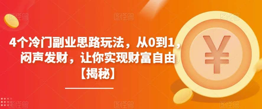 4个冷门副业思路玩法，从0到1，闷声发财，让你实现财富自由【揭秘】武野创库-网创项目资源站-副业项目-创业项目-搞钱项目武野创库
