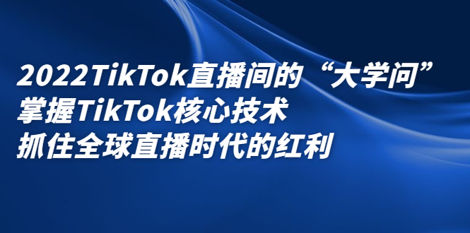 2022TikTok直播间的“大学问”,掌握TikTok核心技术,抓住全球直播时代的红利网创吧-网创项目资源站-副业项目-创业项目-搞钱项目网创吧