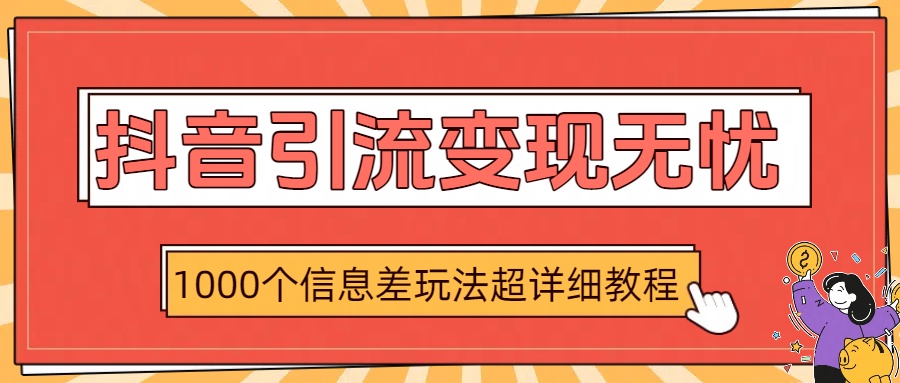 抖音引流变现无忧：1000个信息差玩法超详细教程网创吧-网创项目资源站-副业项目-创业项目-搞钱项目网创吧