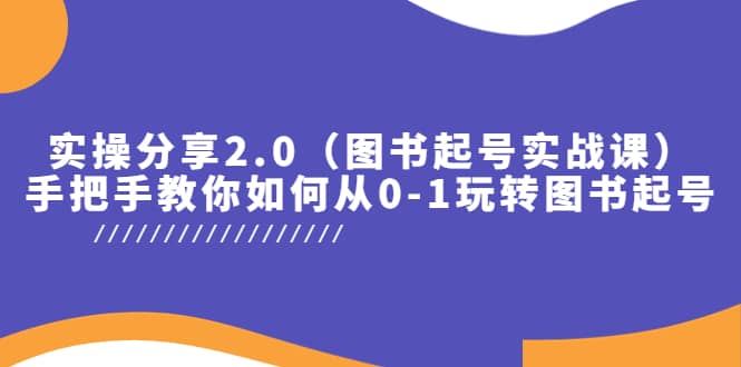 实操分享2.0（图书起号实战课），手把手教你如何从0-1玩转图书起号网创吧-网创项目资源站-副业项目-创业项目-搞钱项目武野创库