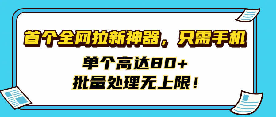 首个全网拉新神器，只需手机，单个高达80+，批量处理无上限！武野创库-网创项目资源站-副业项目-创业项目-搞钱项目武野创库