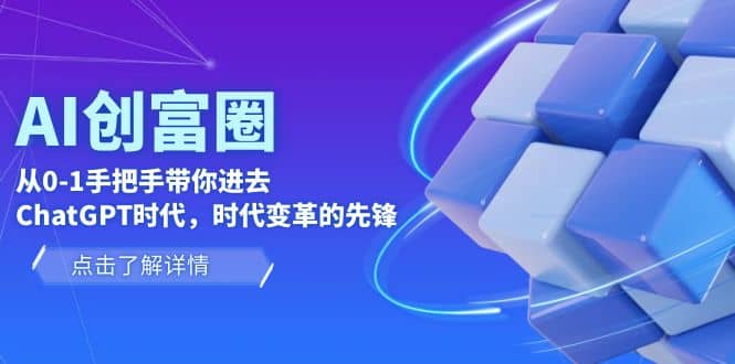 AI·创富圈，从0-1手把手带你进去ChatGPT时代，时代变革的先锋武野创库-网创项目资源站-副业项目-创业项目-搞钱项目武野创库