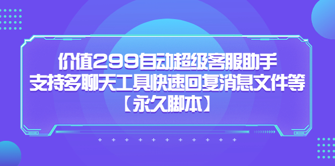 价值299自动超级客服助手,支持多聊天工具快速回复消息文件等网创吧-网创项目资源站-副业项目-创业项目-搞钱项目武野创库