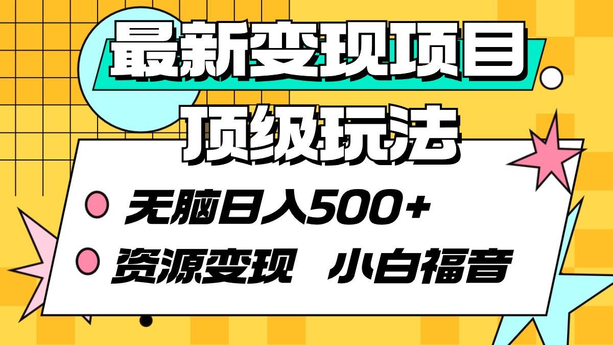 最新变现项目顶级玩法 无脑日入500+ 资源变现 小白福音网创吧-网创项目资源站-副业项目-创业项目-搞钱项目武野创库