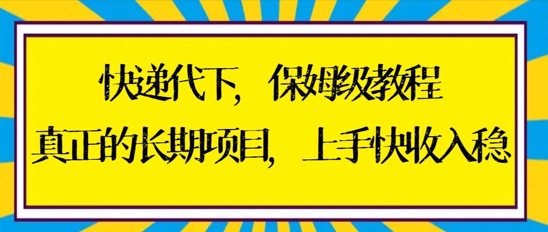 快递代下保姆级教程，真正的长期项目，上手快收入稳【实操+渠道】-武野创库