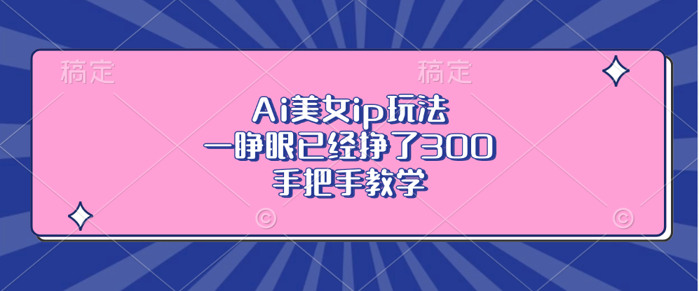 Ai美女ip玩法，一睁眼已经挣了300，手把手教学！武野创库-网创项目资源站-副业项目-创业项目-搞钱项目武野创库