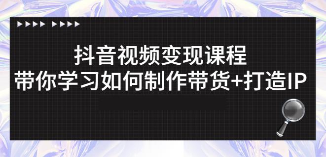 抖音短视频变现课程:带你学习如何制作带货+打造IP【41节】
