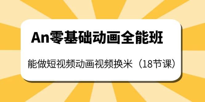 An零基础动画全能班：能做短视频动画视频换米（18节课）武野创库-网创项目资源站-副业项目-创业项目-搞钱项目武野创库