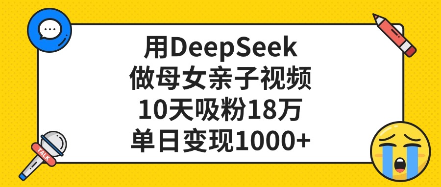 用DeepSeek做母女亲子视频,单日变现1000+,10天吸粉18万武野创库-网创项目资源站-副业项目-创业项目-搞钱项目武野创库