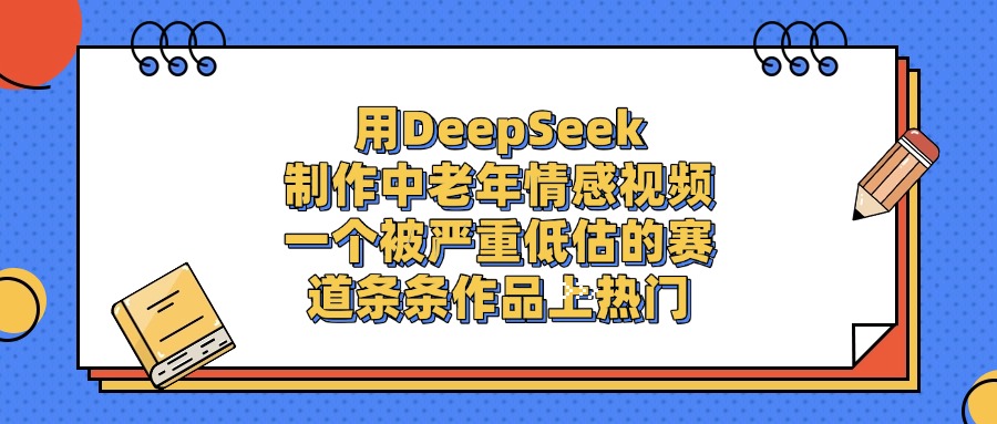 用DeepSeek制作,中老年情感视频,一个被严重低估的赛道,条条作品上热门网创吧-网创项目资源站-副业项目-创业项目-搞钱项目网创吧