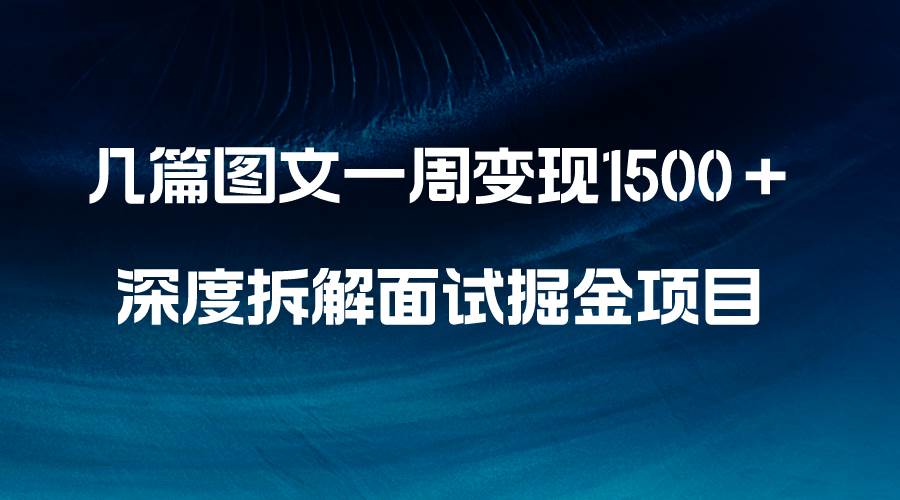 几篇图文一周变现1500＋，深度拆解面试掘金项目，小白轻松上手武野创库-网创项目资源站-副业项目-创业项目-搞钱项目武野创库