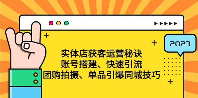 实体店获客运营秘诀：账号搭建-快速引流-团购拍摄-单品引爆同城技巧 等等武野创库-网创项目资源站-副业项目-创业项目-搞钱项目武野创库