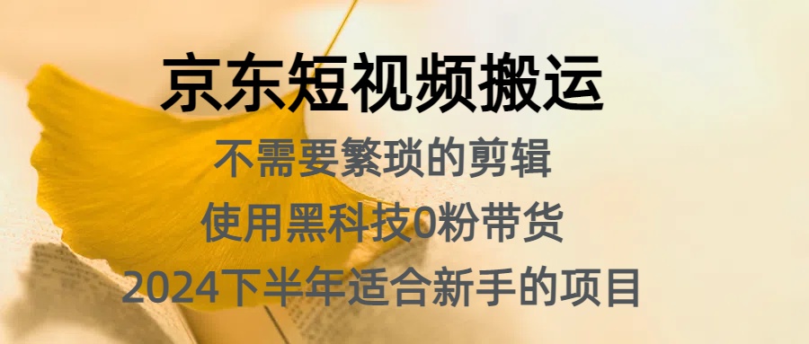 京东短视频搬运，不需要繁琐的剪辑，使用黑科技0粉带货，2024下半年新手适合的项目，抓住机会赶紧冲武野创库-网创项目资源站-副业项目-创业项目-搞钱项目武野创库